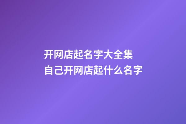 开网店起名字大全集 自己开网店起什么名字-第1张-店铺起名-玄机派